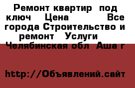 Ремонт квартир “под ключ“ › Цена ­ 1 500 - Все города Строительство и ремонт » Услуги   . Челябинская обл.,Аша г.